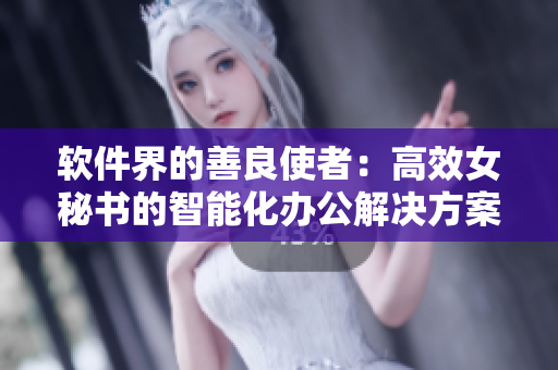 软件界的善良使者：高效女秘书的智能化办公解决方案