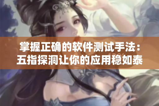 掌握正确的软件测试手法：五指探洞让你的应用稳如泰山！