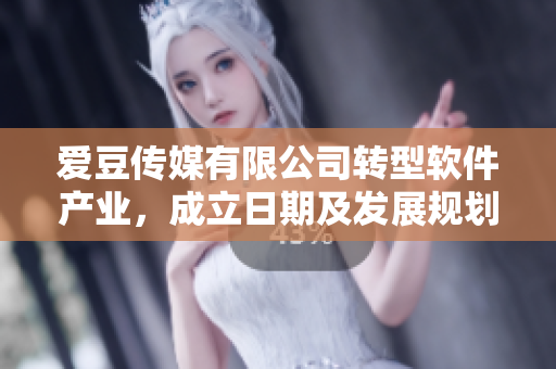 爱豆传媒有限公司转型软件产业，成立日期及发展规划详解！