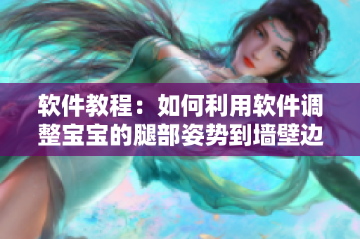 软件教程：如何利用软件调整宝宝的腿部姿势到墙壁边缘