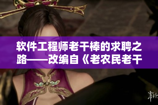 软件工程师老干棒的求聘之路——改编自《老农民老干棒娶媳妇》第几集