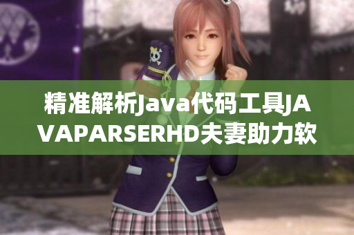 精准解析Java代码工具JAVAPARSERHD夫妻助力软件开发