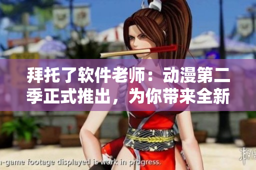 拜托了软件老师：动漫第二季正式推出，为你带来全新的技术魅力！