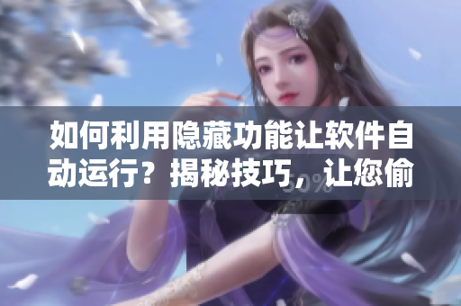 如何利用隐藏功能让软件自动运行？揭秘技巧，让您偷偷享受高效便利体验