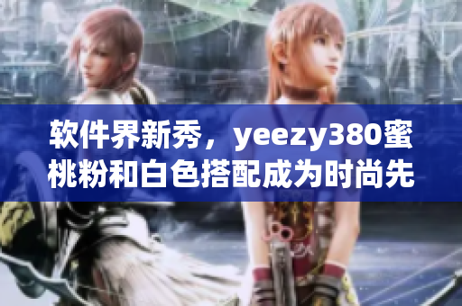 软件界新秀，yeezy380蜜桃粉和白色搭配成为时尚先锋