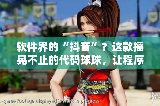软件界的“抖音”？这款摇晃不止的代码球球，让程序员们欲罢不能！