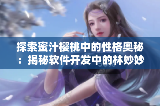 探索蜜汁樱桃中的性格奥秘：揭秘软件开发中的林妙妙型人才
