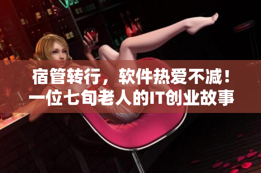 宿管转行，软件热爱不减！一位七旬老人的IT创业故事