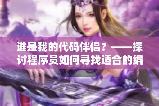 谁是我的代码伴侣？——探讨程序员如何寻找适合的编程工具