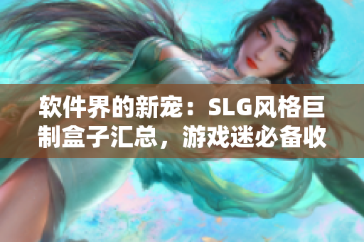 软件界的新宠：SLG风格巨制盒子汇总，游戏迷必备收藏
