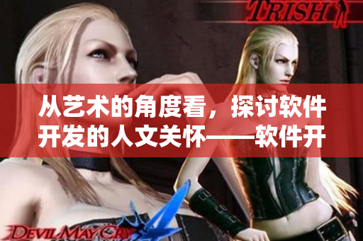 从艺术的角度看，探讨软件开发的人文关怀——软件开发中的艺术启示