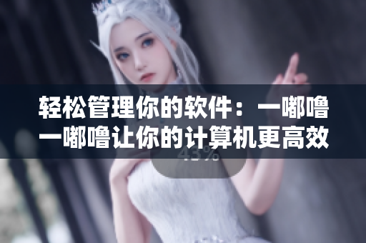 轻松管理你的软件：一嘟噜一嘟噜让你的计算机更高效