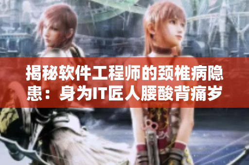 揭秘软件工程师的颈椎病隐患：身为IT匠人腰酸背痛岁月如梭