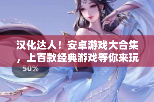 汉化达人！安卓游戏大合集，上百款经典游戏等你来玩！