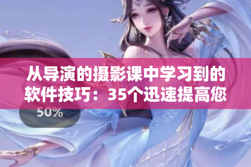 从导演的摄影课中学习到的软件技巧：35个迅速提高您创作效率的技巧