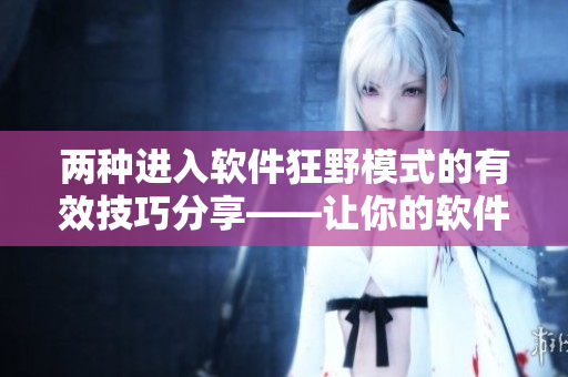 两种进入软件狂野模式的有效技巧分享——让你的软件使用更加高效！