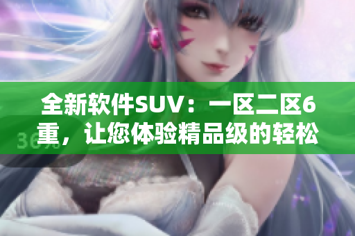 全新软件SUV：一区二区6重，让您体验精品级的轻松编写