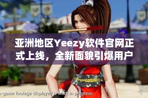 亚洲地区Yeezy软件官网正式上线，全新面貌引爆用户期待
