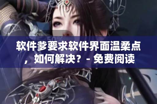 软件爹要求软件界面温柔点，如何解决？- 免费阅读
