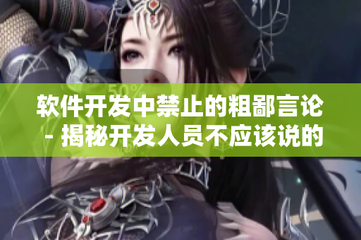 软件开发中禁止的粗鄙言论 - 揭秘开发人员不应该说的话