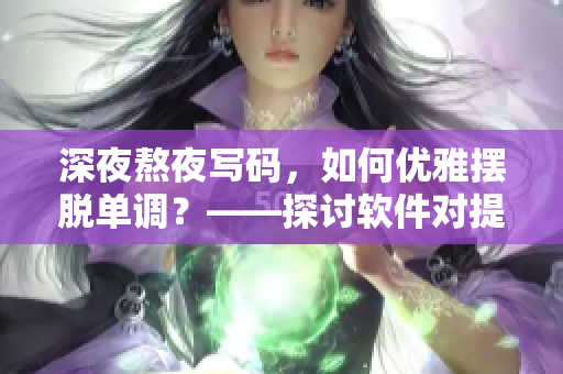 深夜熬夜写码，如何优雅摆脱单调？——探讨软件对提升睡眠质量的帮助