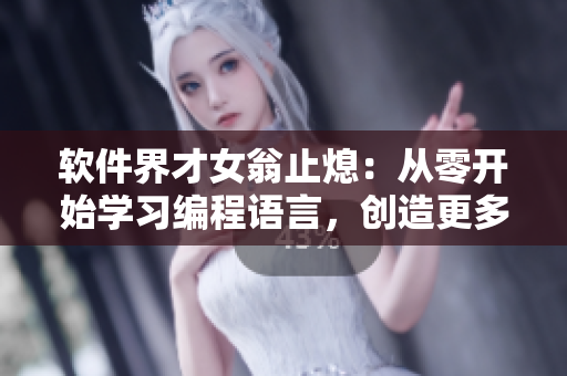 软件界才女翁止熄：从零开始学习编程语言，创造更多高品质软件