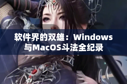 软件界的双雄：Windows与MacOS斗法全纪录