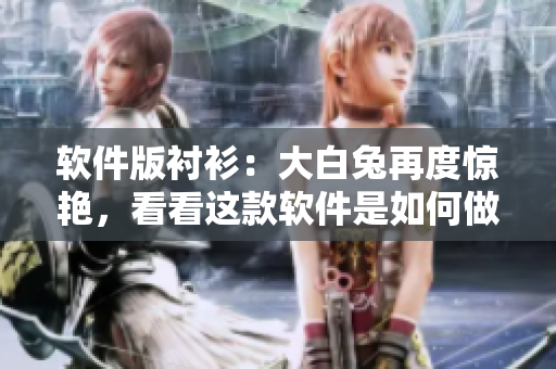 软件版衬衫：大白兔再度惊艳，看看这款软件是如何做到又白又好看的！
