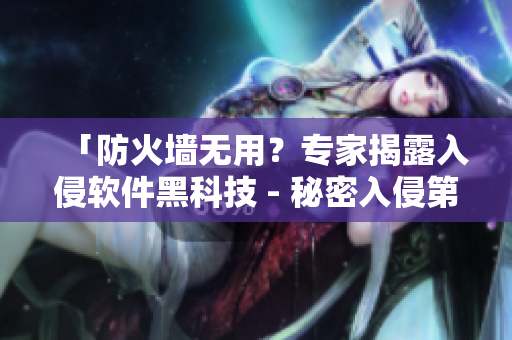 「防火墙无用？专家揭露入侵软件黑科技 - 秘密入侵第二集」