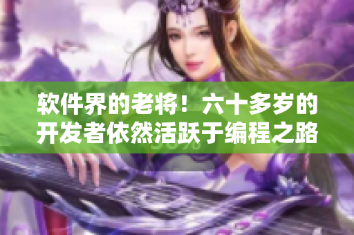软件界的老将！六十多岁的开发者依然活跃于编程之路