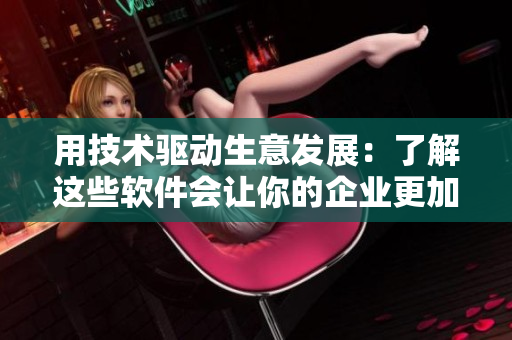 用技术驱动生意发展：了解这些软件会让你的企业更加高效