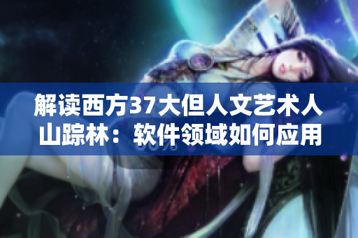 解读西方37大但人文艺术人山踪林：软件领域如何应用人文艺术设计？