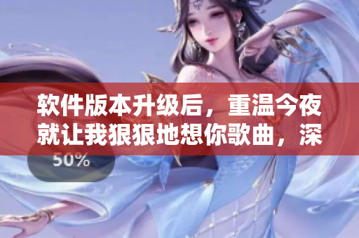软件版本升级后，重温今夜就让我狠狠地想你歌曲，深感发现新大陆的视听享受