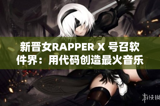 新晋女RAPPER X 号召软件界：用代码创造最火音乐！