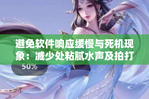 避免软件响应缓慢与死机现象：减少处粘腻水声及拍打声的干扰