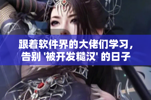 跟着软件界的大佬们学习，告别 '被开发糙汉' 的日子