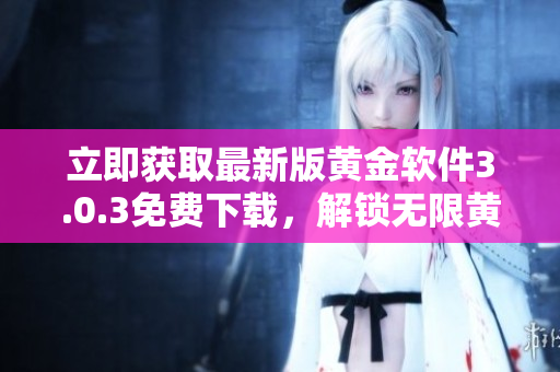 立即获取最新版黄金软件3.0.3免费下载，解锁无限黄金交易可能！