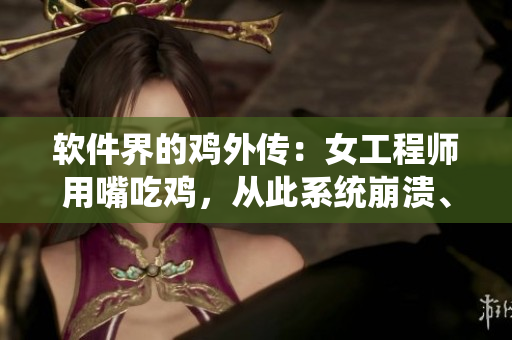 软件界的鸡外传：女工程师用嘴吃鸡，从此系统崩溃、修复历时3天