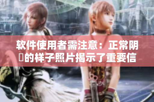 软件使用者需注意：正常阴脣的样子照片揭示了重要信息