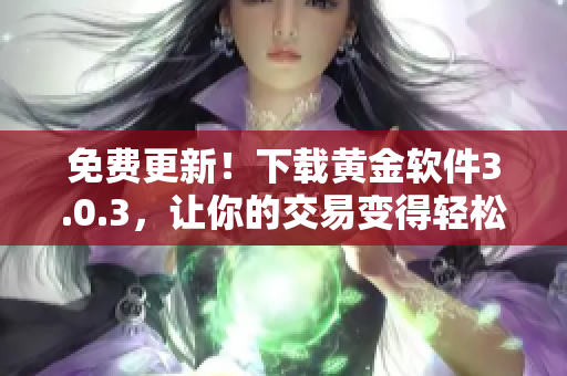 免费更新！下载黄金软件3.0.3，让你的交易变得轻松高效