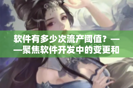 软件有多少次流产阈值？——聚焦软件开发中的变更和重构。