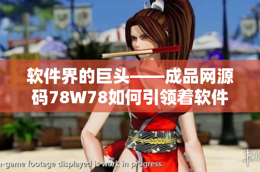 软件界的巨头——成品网源码78W78如何引领着软件开发的新潮流