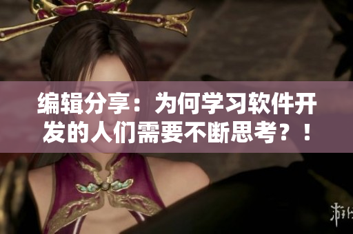 编辑分享：为何学习软件开发的人们需要不断思考？！