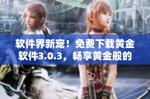 软件界新宠！免费下载黄金软件3.0.3，畅享黄金般的体验