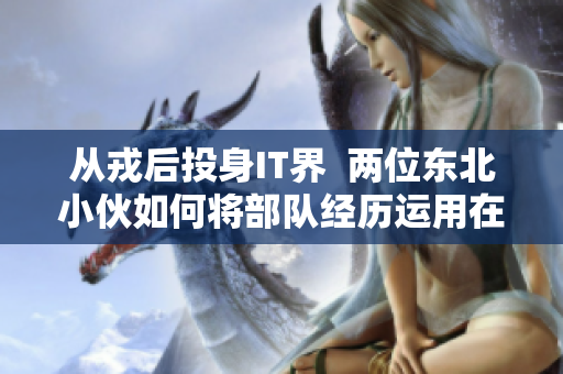 从戎后投身IT界  两位东北小伙如何将部队经历运用在软件行业中