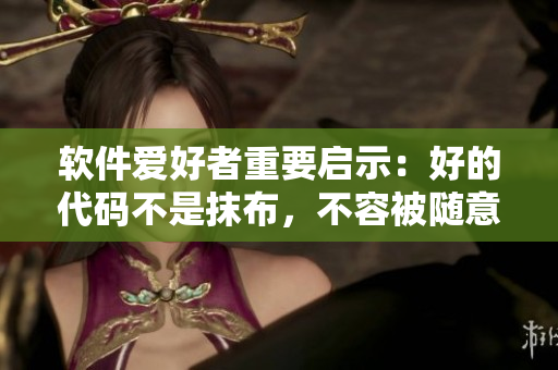 软件爱好者重要启示：好的代码不是抹布，不容被随意涂抹!