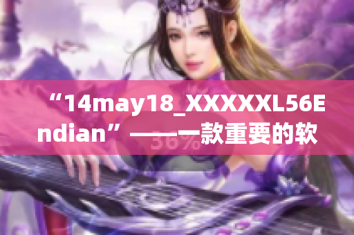 “14may18_XXXXXL56Endian”——一款重要的软件介绍