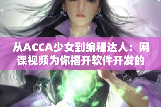 从ACCA少女到编程达人：网课视频为你揭开软件开发的神秘面纱