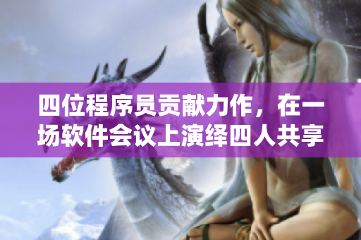 四位程序员贡献力作，在一场软件会议上演绎四人共享技术！