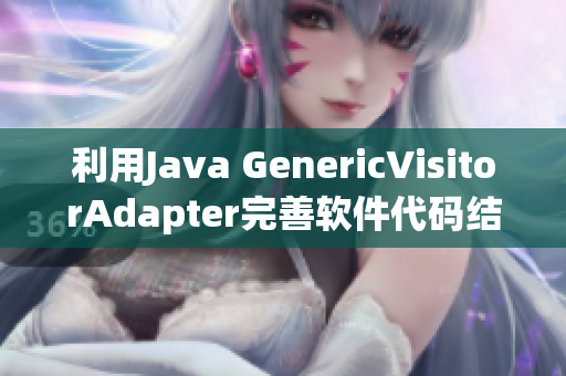 利用Java GenericVisitorAdapter完善软件代码结构